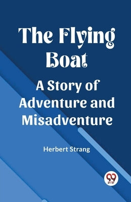 The Flying Boat A Story of Adventure and Misadventure by Strang, Herbert