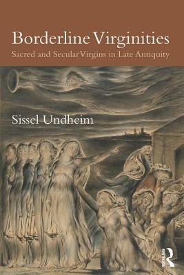 Borderline Virginities: Sacred and Secular Virgins in Late Antiquity by Undheim, Sissel