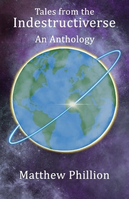 Tales from the Indestructiverse: An Anthology by Phillion, Matthew
