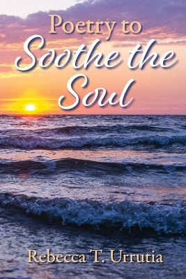 Poetry to Soothe the Soul by Urrutia, Rebecca T.