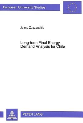 Long-Term Final Energy Demand Analysis for Chile: Development and Application of Dynamic Econometric and End-Use Static Simulation Models and Their Co by Zuazagoitia, Jaime