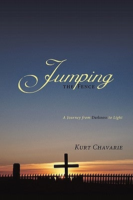 Jumping the Fence: A Journey from Darkness to Light by Chavarie, Kurt