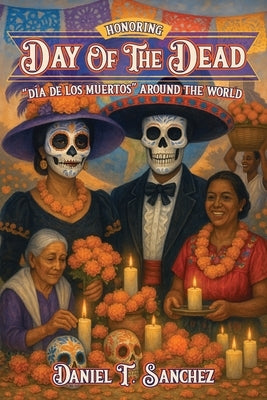 Honoring Day of the Dead "Día de los Muertos" Around the World by Sanchez, Daniel T.