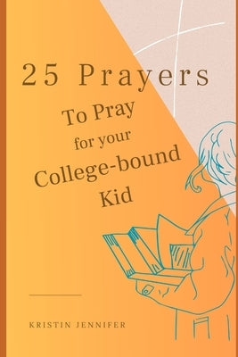25 Prayers to Pray for Your College-bound Kid by Jennifer, Kristin
