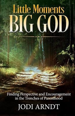Little Moments Big God: Finding Perspective and Encouragement in the Trenches of Parenthood by Honeycutt, Sharon
