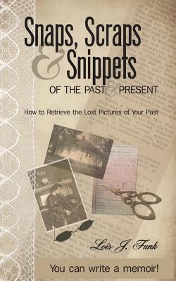 Snaps, Scraps & Snippets of the Past and Present: How to Retrieve the Lost Pictures of Your Past by Funk, Lois J.