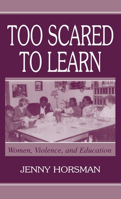 Too Scared To Learn: Women, Violence, and Education by Horsman, Jenny