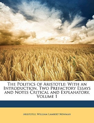 The Politics of Aristotle: With an Introduction, Two Prefactory Essays and Notes Critical and Explanatory, Volume 1 by Aristotle