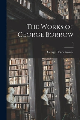 The Works of George Borrow; 3 by Borrow, George Henry 1803-1881