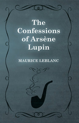 The Confessions of Arsène Lupin by LeBlanc, Maurice
