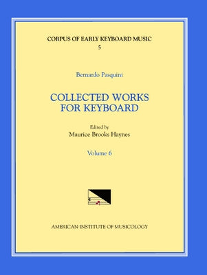 Cekm 5 Bernardo Pasquini (1637-1710), Collected Works for Keyboard, Edited by Maurice Brooks Haynes. Vol. VI: Volume 5 by Haynes, Maurice Brooks