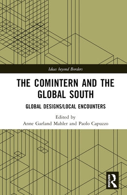 The Comintern and the Global South: Global Designs/Local Encounters by Mahler, Anne Garland