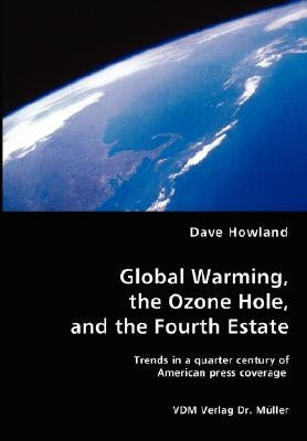 Global Warming, the Ozone Hole, and the Fourth Estate by Howland, Dave
