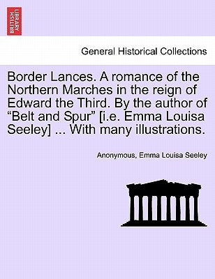 Border Lances. a Romance of the Northern Marches in the Reign of Edward the Third. by the Author of "Belt and Spur" [I.E. Emma Louisa Seeley] ... with by Anonymous