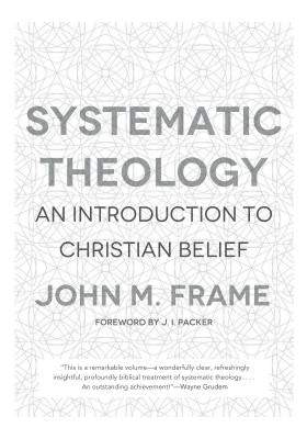 Systematic Theology: An Introduction to Christian Belief by Frame, John M.
