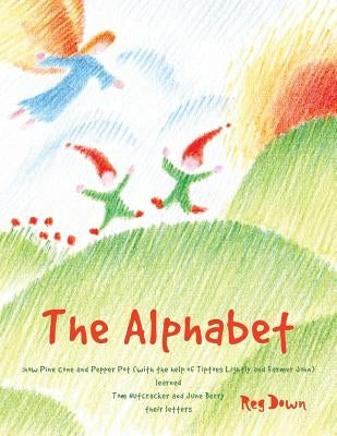 The Alphabet: how Pine Cone and Pepper Pot (with the help of Tiptoes Lightly and Farmer John) learned Tom Nutcracker and June Berry by Down, Reg