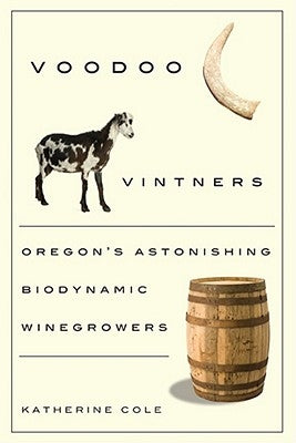 Voodoo Vintners: Oregon's Astonishing Biodynamic Winegrowers by Cole, Katherine