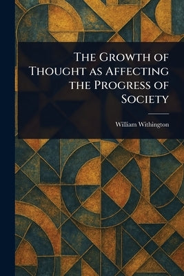 The Growth of Thought as Affecting the Progress of Society by Withington, William