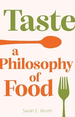 Taste: A Philosophy of Food by Worth, Sarah E.