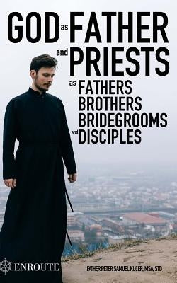 God as Father and Priests as Fathers, Brothers, Bridegrooms and Disciples by Kucer Msa, Peter Samuel