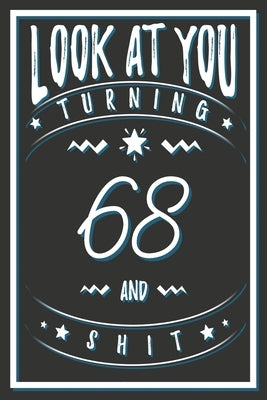 Look At You Turning 68 And Shit: 68 Years Old Gifts. 68th Birthday Funny Gift for Men and Women. Fun, Practical And Classy Alternative to a Card. by Publishing, Birthday Gifts