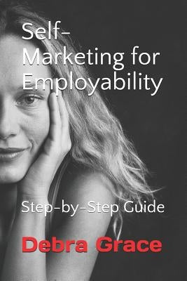 Self-Marketing for Employability: Step-by-Step Guide by Grace, Debra