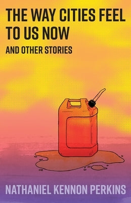 The Way Cities Feel to Us Now: and other stories by Perkins, Nathaniel Kennon