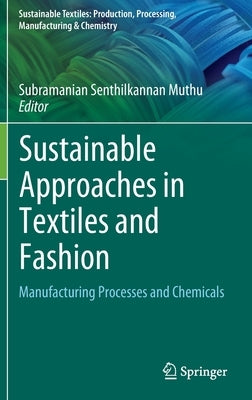 Sustainable Approaches in Textiles and Fashion: Manufacturing Processes and Chemicals by Muthu, Subramanian Senthilkannan