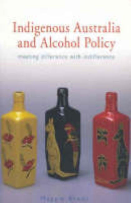 Indigenous Australia and Alcohol Policy: Meeting Difference with Indifference by Brady, Maggie