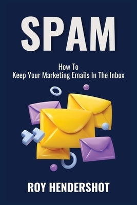 Spam: How To Keep Your Marketing Emails In The Inbox by Hendershot, Roy