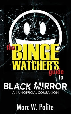 The Binge Watcher's Guide to Black Mirror: An Unofficial Companion by Polite, Marc W.