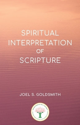Spiritual Interpretation of Scripture by Goldsmith, Joel S.