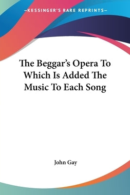 The Beggar's Opera To Which Is Added The Music To Each Song by Gay, John