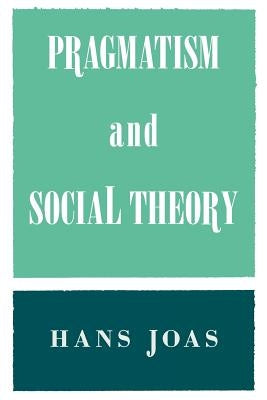 Pragmatism and Social Theory by Joas, Hans