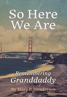 So Here We Are: Remembering Granddaddy by Henderson, Mary P.