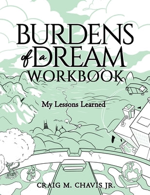 Burdens of a Dream Workbook: My Lessons Learned by Chavis, Craig M., Jr.