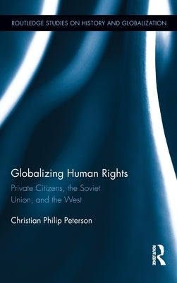 Globalizing Human Rights: Private Citizens, the Soviet Union, and the West by Peterson, Christian