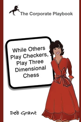 The Corporate Playbook: While Others Play Checkers, Play Three Dimensional Chess by Grant, Deborah A.