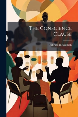 The Conscience Clause: A Letter to His Grace the Duke of Marlborough, Lord President of Her Majesty's Privy Council Volume Talbot Collection of Britis by Bickersteth, Edward