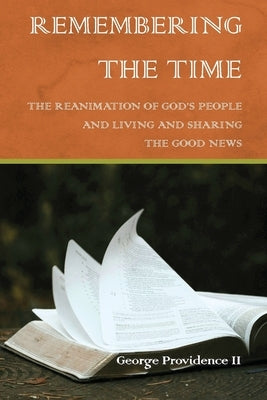 Remembering the Time: The Reanimation of God's People and Living and Sharing the Good News by Providence, George
