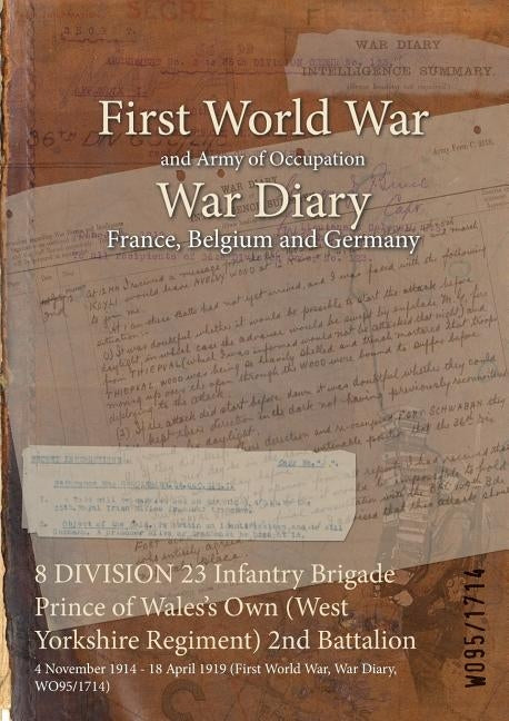 8 DIVISION 23 Infantry Brigade Prince of Wales's Own (West Yorkshire Regiment) 2nd Battalion: 4 November 1914 - 18 April 1919 (First World War, War Di by Wo95/1714