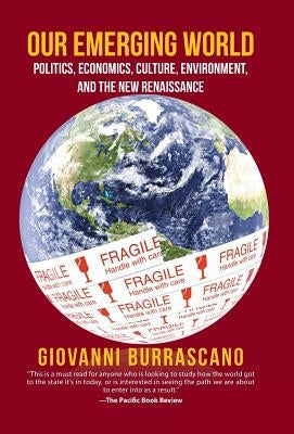Our Emerging World: Politics, Economics, Culture, Environment and the New Renaissance by Burrascano, Giovanni