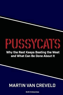 Pussycats: Why the Rest Keeps Beating the West by Van Creveld, Martin