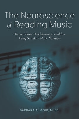 The Neuroscience of Reading Music: Optimal Brain Development in Children Using Standard Music Notation by Moir, Barbara A.