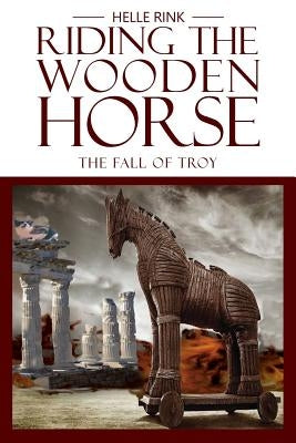 Riding the Wooden Horse: The Fall of Troy by Rink, Helle