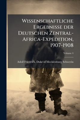 Wissenschaftliche Ergebnisse der Deutschen Zentral-Africa-Expedition, 1907-1908: Unter Führung Adolf Friedrichs, Herzogs zu Mecklenburg; Volume 4 by Adolf Friedrich, Duke Of Mecklenburg-Sch