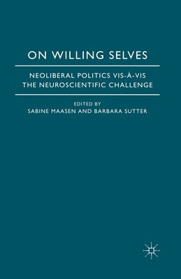 On Willing Selves: Neoliberal Politics and the Challenge of Neuroscience by Maasen, S.