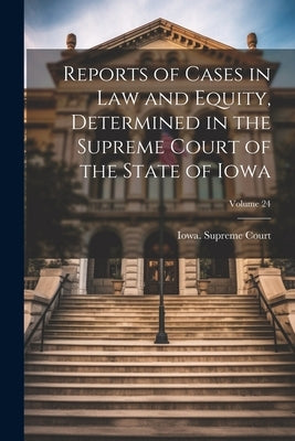 Reports of Cases in Law and Equity, Determined in the Supreme Court of the State of Iowa; Volume 24 by Iowa Supreme Court
