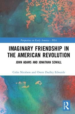 Imaginary Friendship in the American Revolution: John Adams and Jonathan Sewall by Nicolson, Colin