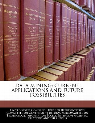 Data Mining: Current Applications and Future Possibilities by United States Congress House of Represen